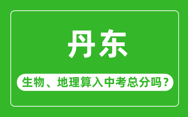 丹东市中考生物地理算入中考总分吗？