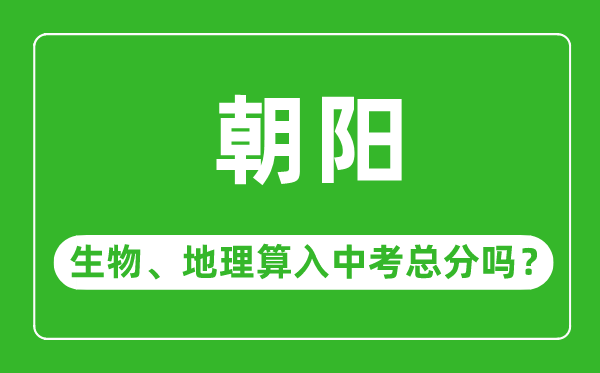 朝阳市中考生物地理算入中考总分吗？