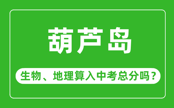 葫芦岛市中考生物地理算入中考总分吗？