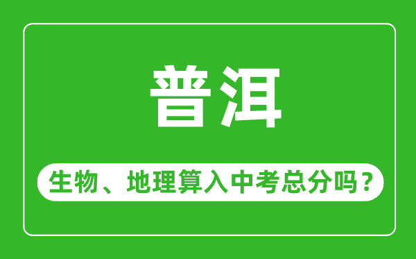 普洱市中考生物地理算入中考总分吗？