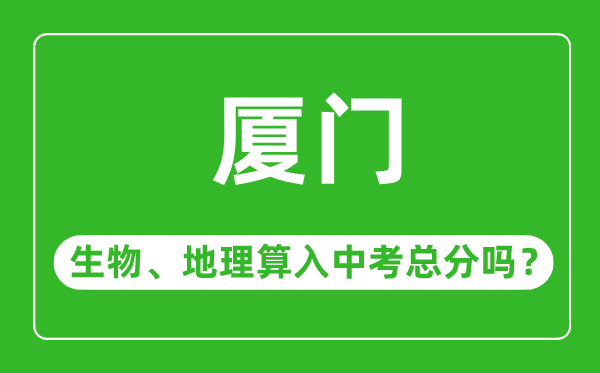 厦门市中考生物地理算入中考总分吗？