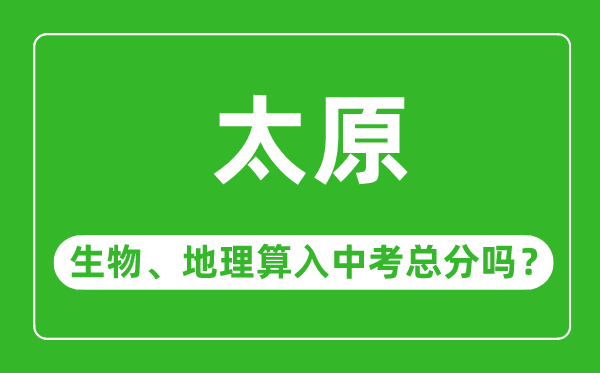 太原市中考生物地理算入中考总分吗？