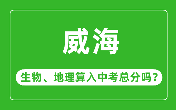 威海市中考生物地理算入中考总分吗？