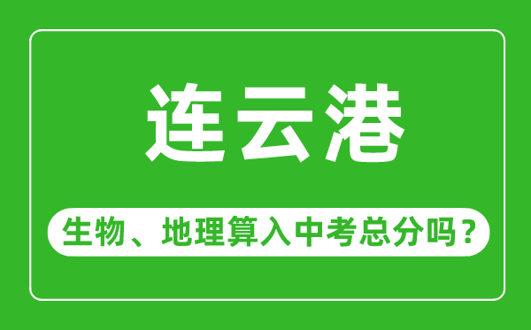 连云港市中考生物地理算入中考总分吗？