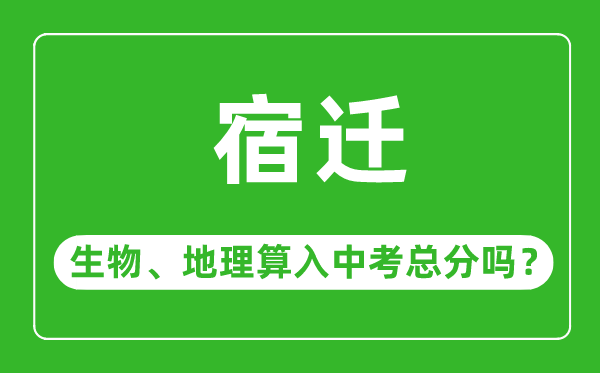 宿迁市中考生物地理算入中考总分吗？