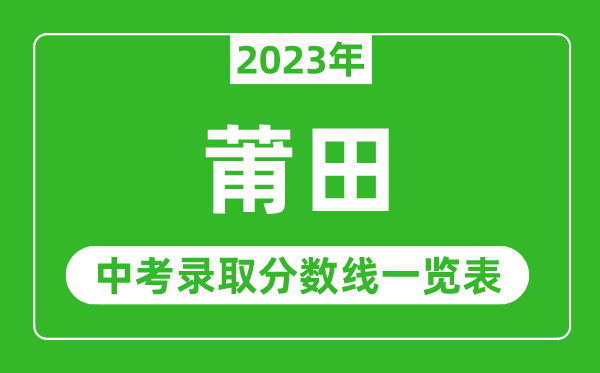 2023年莆田中考录取分数线,莆田市各高中录取分数线一览表