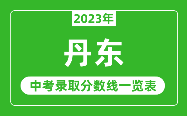 2023年丹东中考录取分数线,丹东市各高中录取分数线一览表