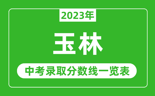 2023年玉林中考录取分数线,玉林市各高中录取分数线一览表