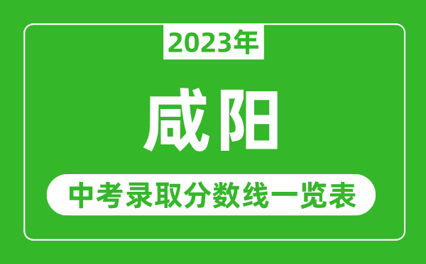 2023年咸阳中考录取分数线,咸阳市各高中录取分数线一览表