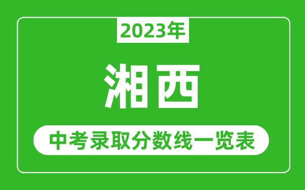 2023年湘西中考录取分数线,湘西市各高中录取分数线一览表