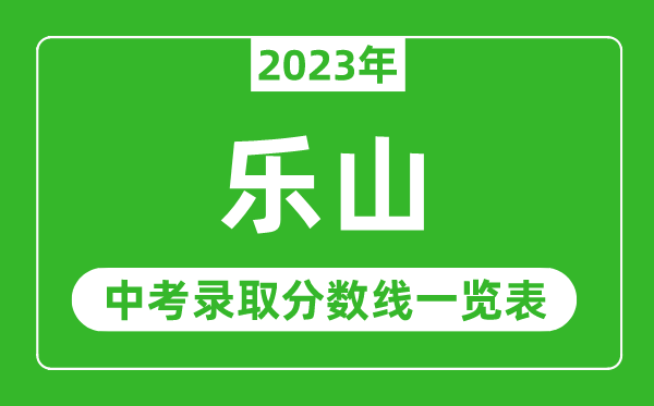 2023年乐山中考录取分数线,乐山市各高中录取分数线一览表