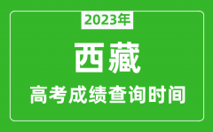 2023年西藏高考成绩查询时间_西藏高考成绩什么时候公布？