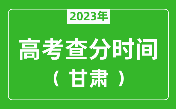 甘肃高考查分时间2023年具体时间表（附高考成绩查询入口）