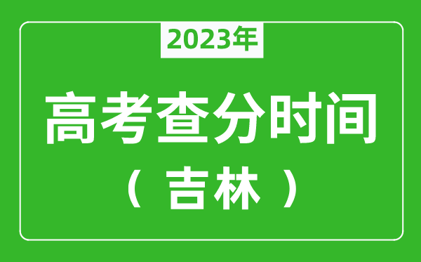 吉林高考查分时间2023年具体时间表（附高考成绩查询入口）