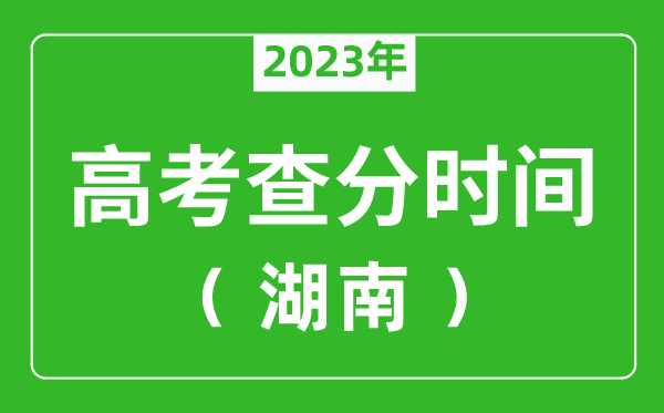 湖南高考查分时间2023年具体时间表（附高考成绩查询入口）