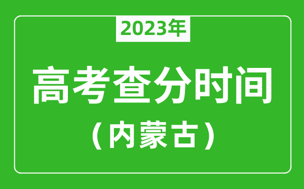 内蒙古高考查分时间2023年具体时间表（附高考成绩查询入口）