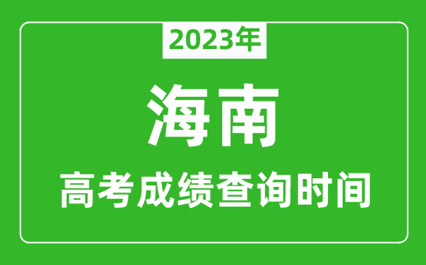 2023年海南高考成绩查询时间,海南高考成绩什么时候公布