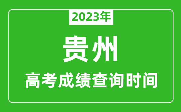 2023年贵州高考成绩查询时间,贵州高考成绩什么时候公布