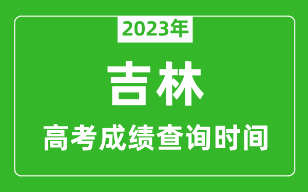 2023年吉林高考成绩查询时间,吉林高考成绩什么时候公布