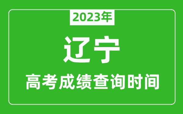 2023年辽宁高考成绩查询时间,辽宁高考成绩什么时候公布