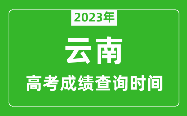 2023年云南高考成绩查询时间,云南高考成绩什么时候公布