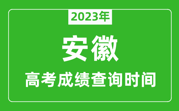 2023年安徽高考成绩查询时间,安徽高考成绩什么时候公布