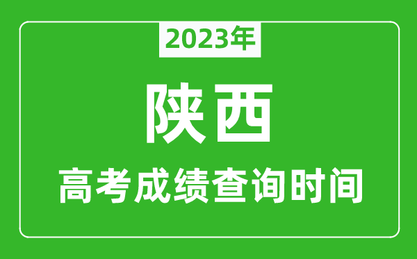 2023年陕西高考成绩查询时间,陕西高考成绩什么时候公布