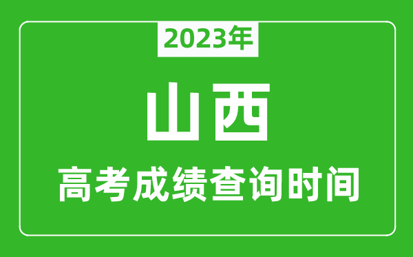 2023年山西高考成绩查询时间,山西高考成绩什么时候公布