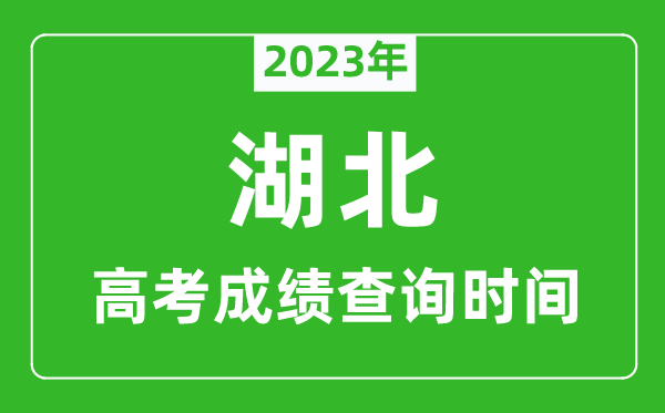 2023年湖北高考成绩查询时间,湖北高考成绩什么时候公布