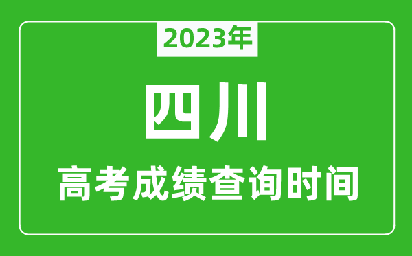 2023年四川高考成绩查询时间,四川高考成绩什么时候公布