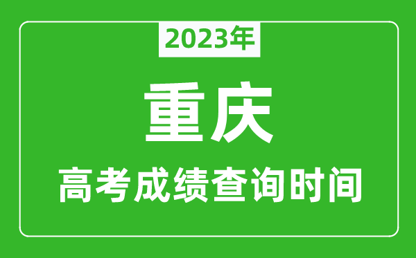 2023年重庆高考成绩查询时间,重庆高考成绩什么时候公布