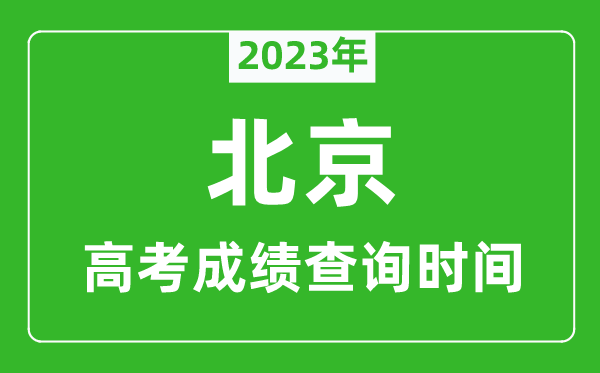 2023年北京高考成绩查询时间,北京高考成绩什么时候公布