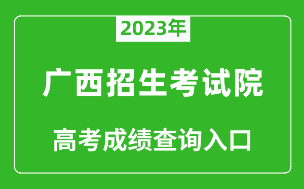 2023年广西招生考试院高考成绩查询入口（https://www.gxeea.cn/）