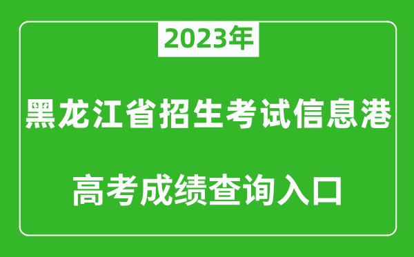 2023年黑龙江省招生考试信息港高考成绩查询入口（https://www.lzk.hl.cn/）