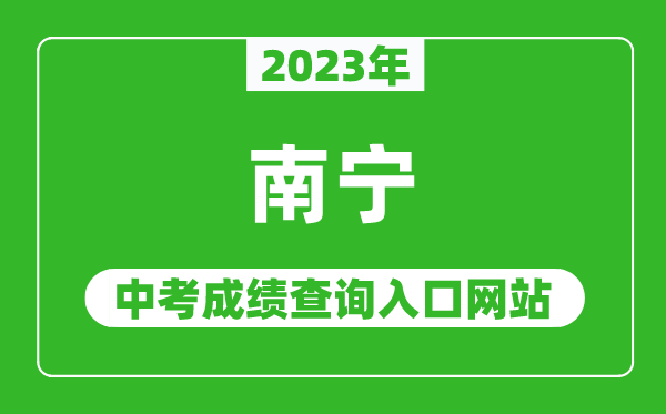 2023年南宁中考成绩查询入口网站,南宁中考招生信息网官网