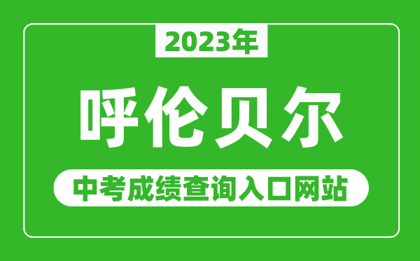 2023年呼伦贝尔中考成绩查询入口网站,呼伦贝尔教育局官网