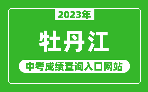 2023年牡丹江中考成绩查询入口网站,牡丹江市教育局官网