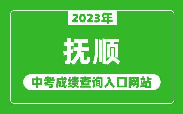 2023年抚顺中考成绩查询入口网站,抚顺市教育局官网