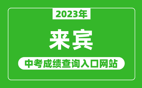 2023年来宾中考成绩查询入口网站,来宾市人民政府网官网