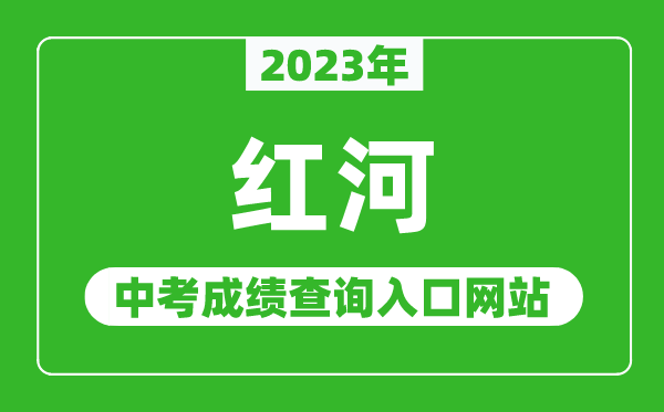 2023年红河中考成绩查询入口网站,红河哈尼族彝族自治州人民政府网