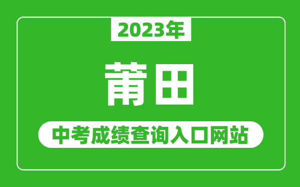 2023年莆田中考成绩查询入口网站（http://jyj.putian.gov.cn/）