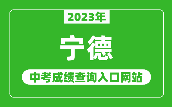 2023年宁德中考成绩查询入口网站（http://jyj.ningde.gov.cn/）