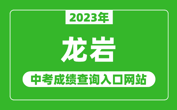 2023年龙岩中考成绩查询入口网站（http://jyj.longyan.gov.cn/）