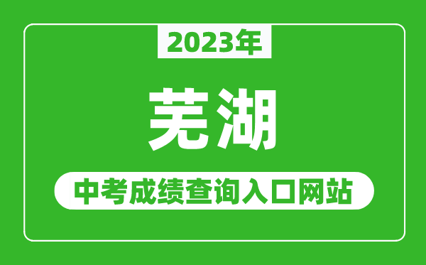 2023年芜湖中考成绩查询入口网站（http://jyj.wuhu.gov.cn/）