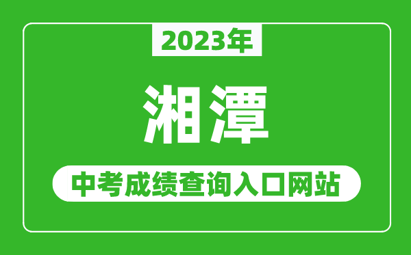 2023年湘潭中考成绩查询入口网站（http://jyt.hunan.gov.cn/）