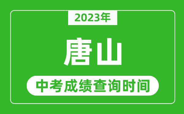 2023年唐山中考成绩查询时间,唐山中考成绩一般什么时候公布？