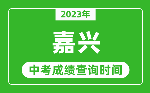 2023年嘉兴中考成绩查询时间,嘉兴中考成绩一般什么时候公布？