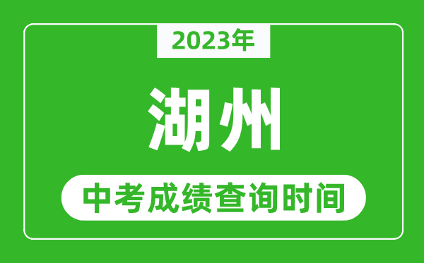 2023年湖州中考成绩查询时间,湖州中考成绩一般什么时候公布？