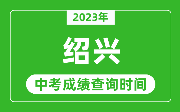 2023年绍兴中考成绩查询时间,绍兴中考成绩一般什么时候公布？