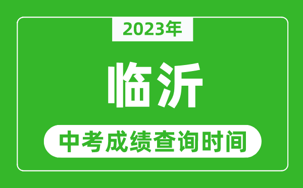 2023年临沂中考成绩查询时间,临沂中考成绩一般什么时候公布？